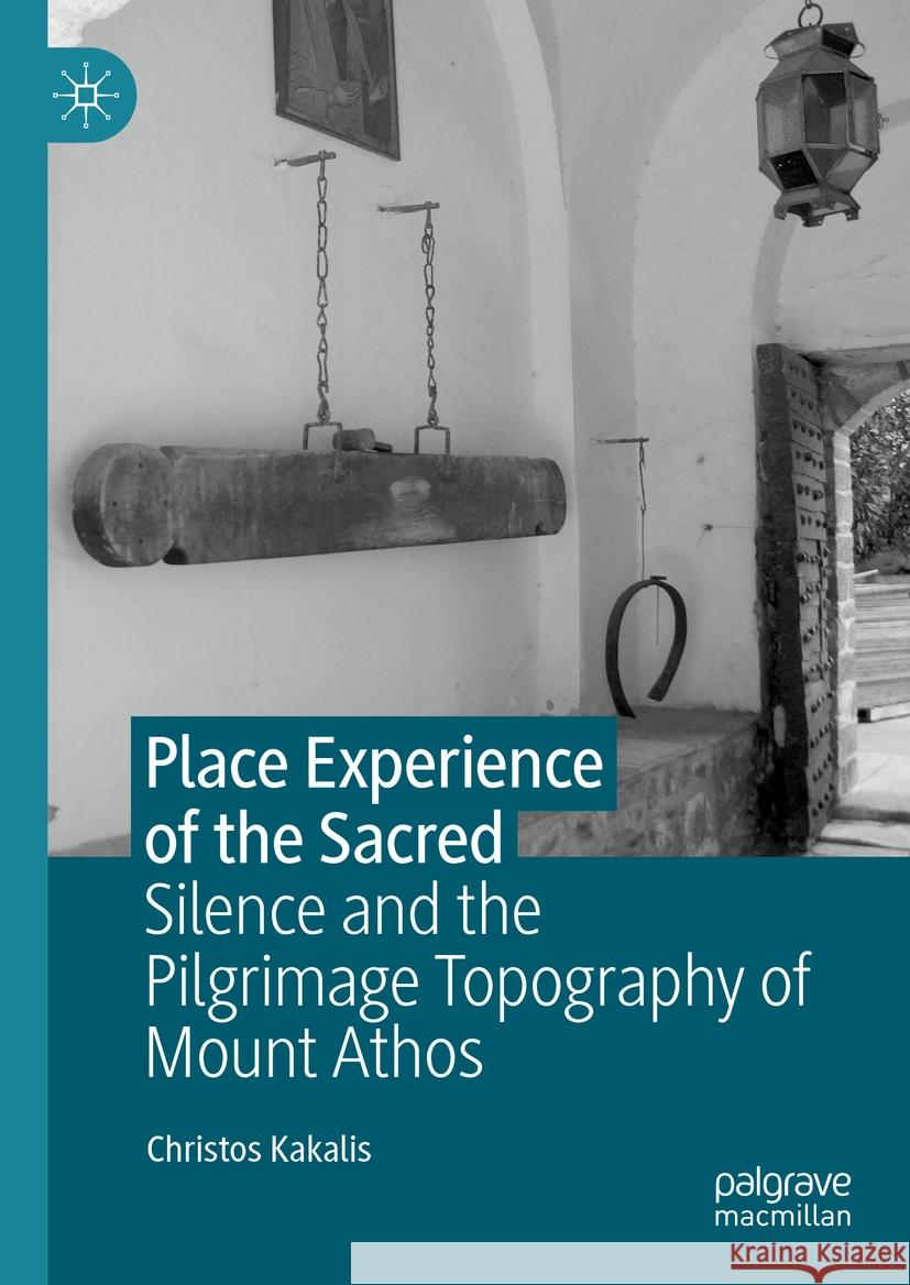 Place Experience of the Sacred: Silence and the Pilgrimage Topography of Mount Athos Christos Kakalis 9789819962136 Palgrave MacMillan