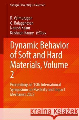 Dynamic Behavior of Soft and Hard Materials, Volume 2: Proceedings of 13th International Symposium on Plasticity and Impact Mechanics 2022 R. Velmurugan G. Balaganesan Naresh Kakur 9789819962549