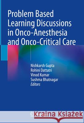 Problem Based Learning Discussions in Onco-Anesthesia and Onco-Critical Care Nishkarsh Gupta Rohini Dattatri Vinod Kumar 9789819963386