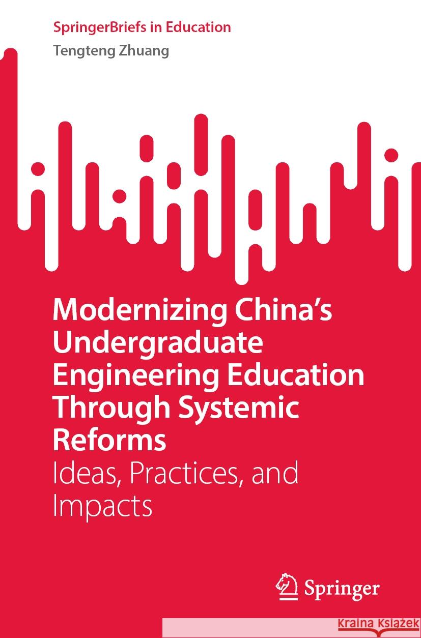Modernizing China’s Undergraduate Engineering Education Through Systemic Reforms Tengteng Zhuang 9789819963874 Springer Nature Singapore