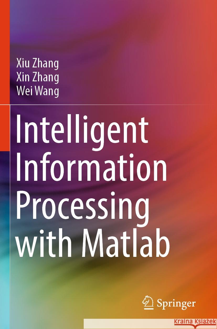 Intelligent Information Processing with Matlab Xiu Zhang, Xin Zhang, Wei Wang 9789819964512 Springer Nature Singapore