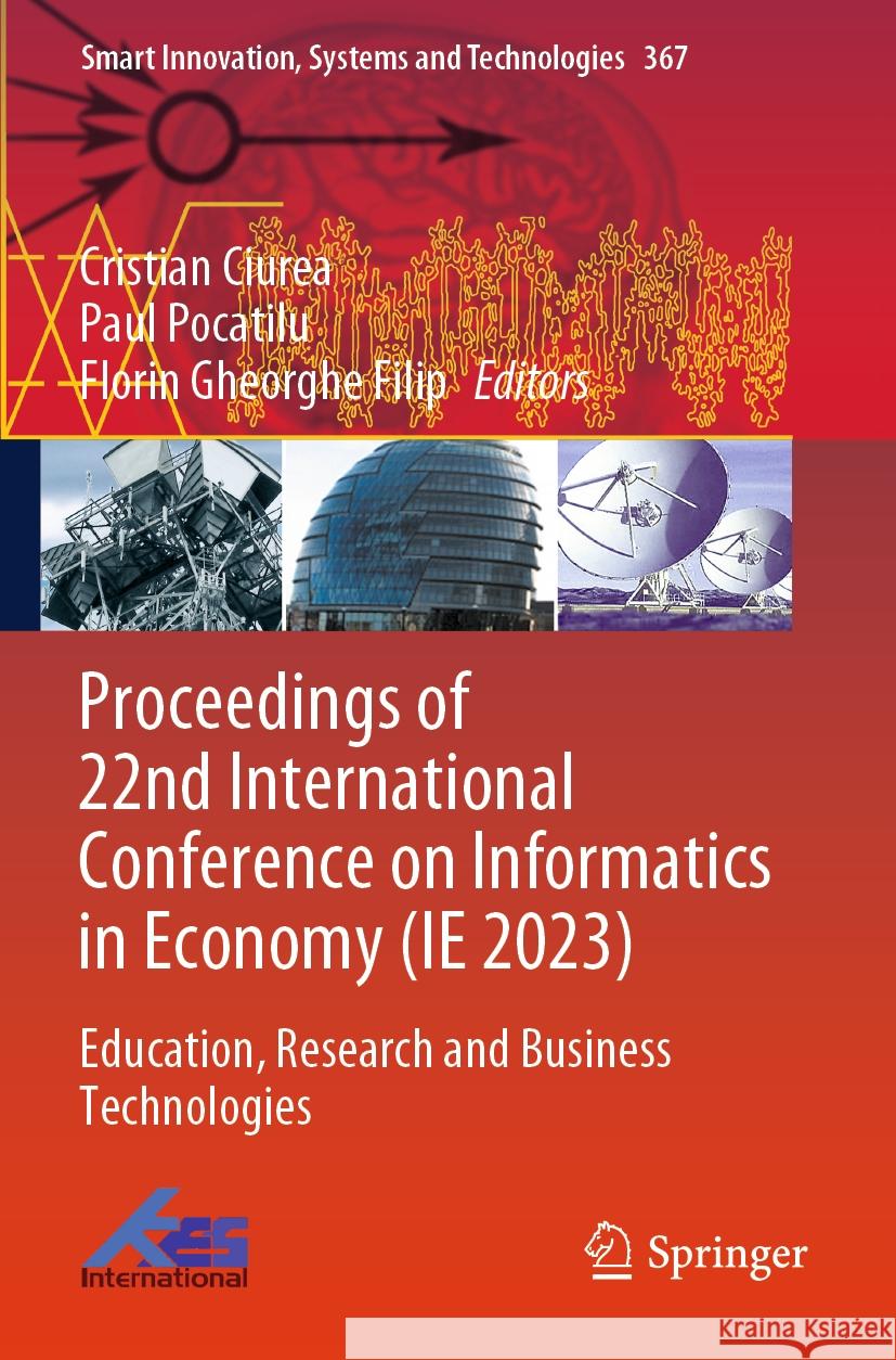 Proceedings of 22nd International Conference on Informatics in Economy (IE 2023): Education, Research and Business Technologies Cristian Ciurea, Paul Pocatilu, Florin Gheorghe Filip 9789819965281 Springer Verlag, Singapore