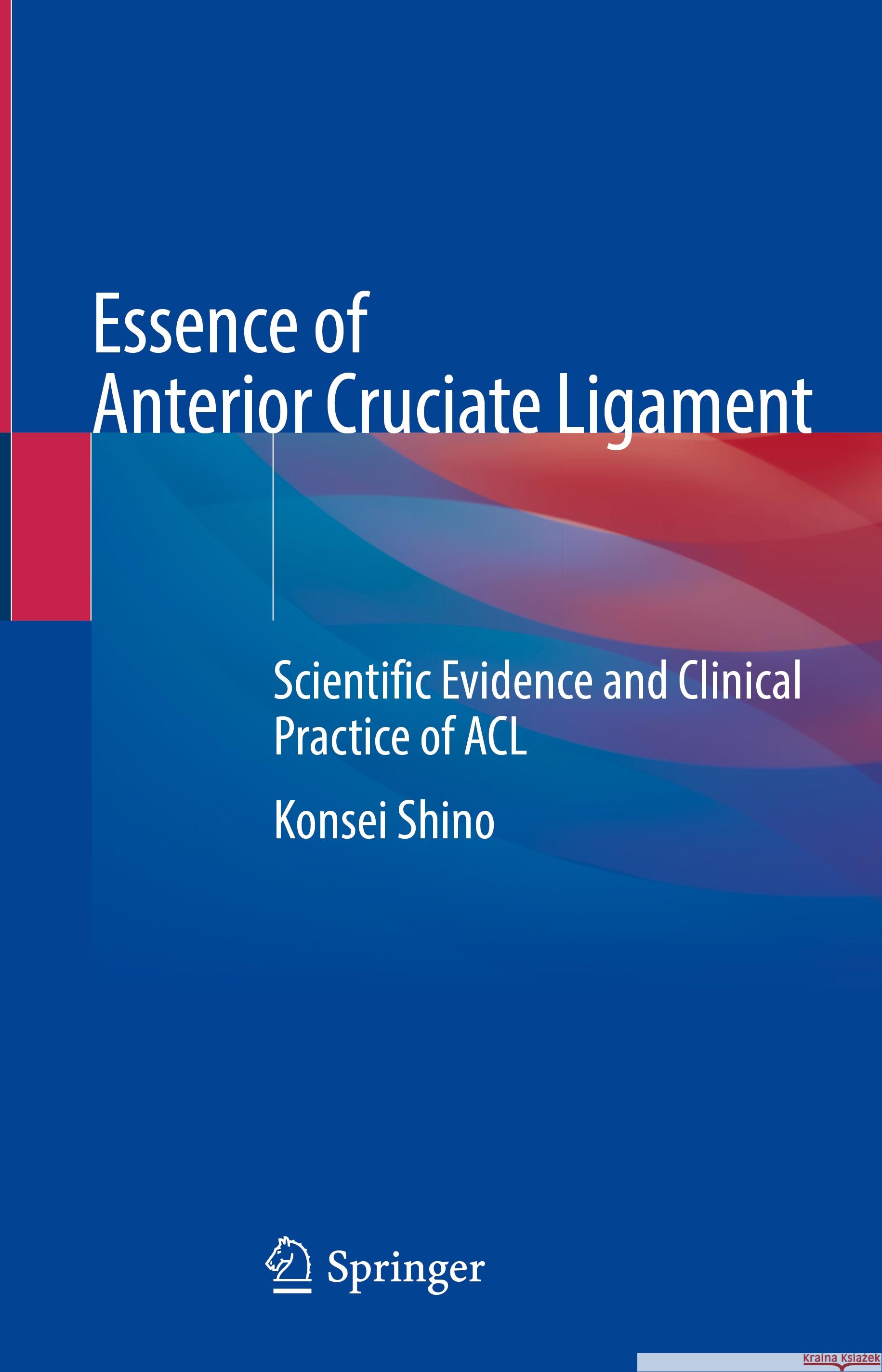 Essence of Anterior Cruciate Ligament: Scientific Evidence and Clinical Practice of ACL Konsei Shino 9789819965359 Springer