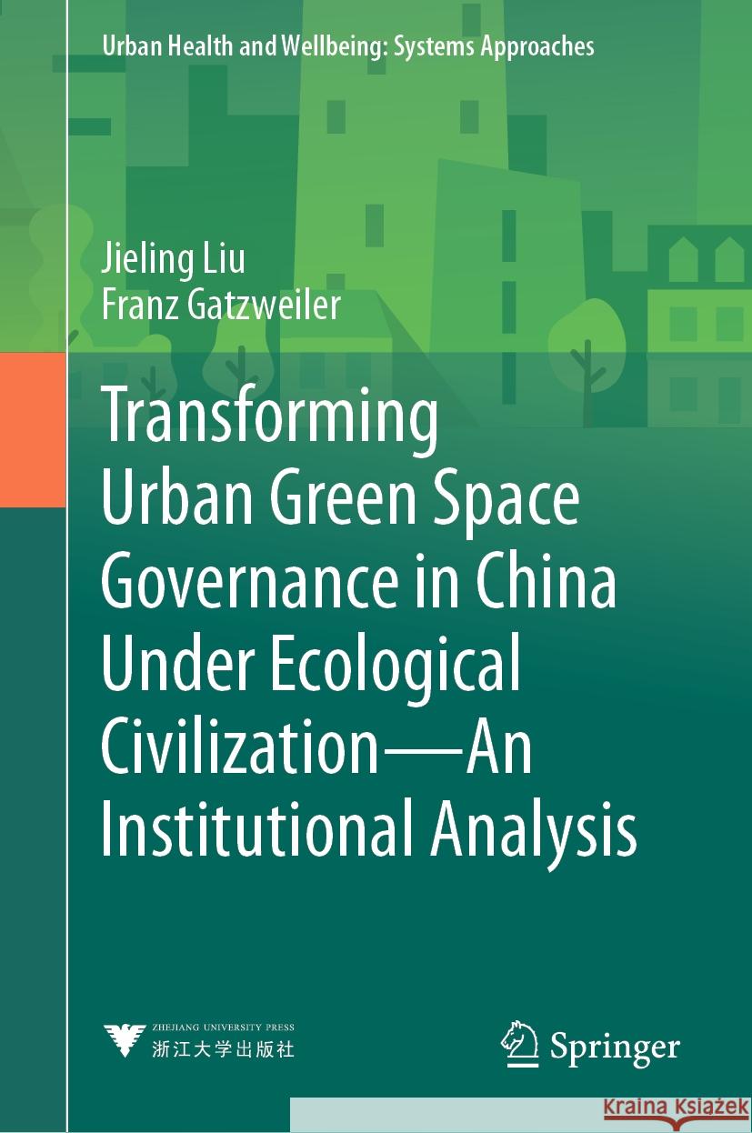 Transforming Urban Green Space Governance in China Under Ecological Civilization: An Institutional Analysis Jieling Liu Franz Gatzweiler 9789819966936 Springer