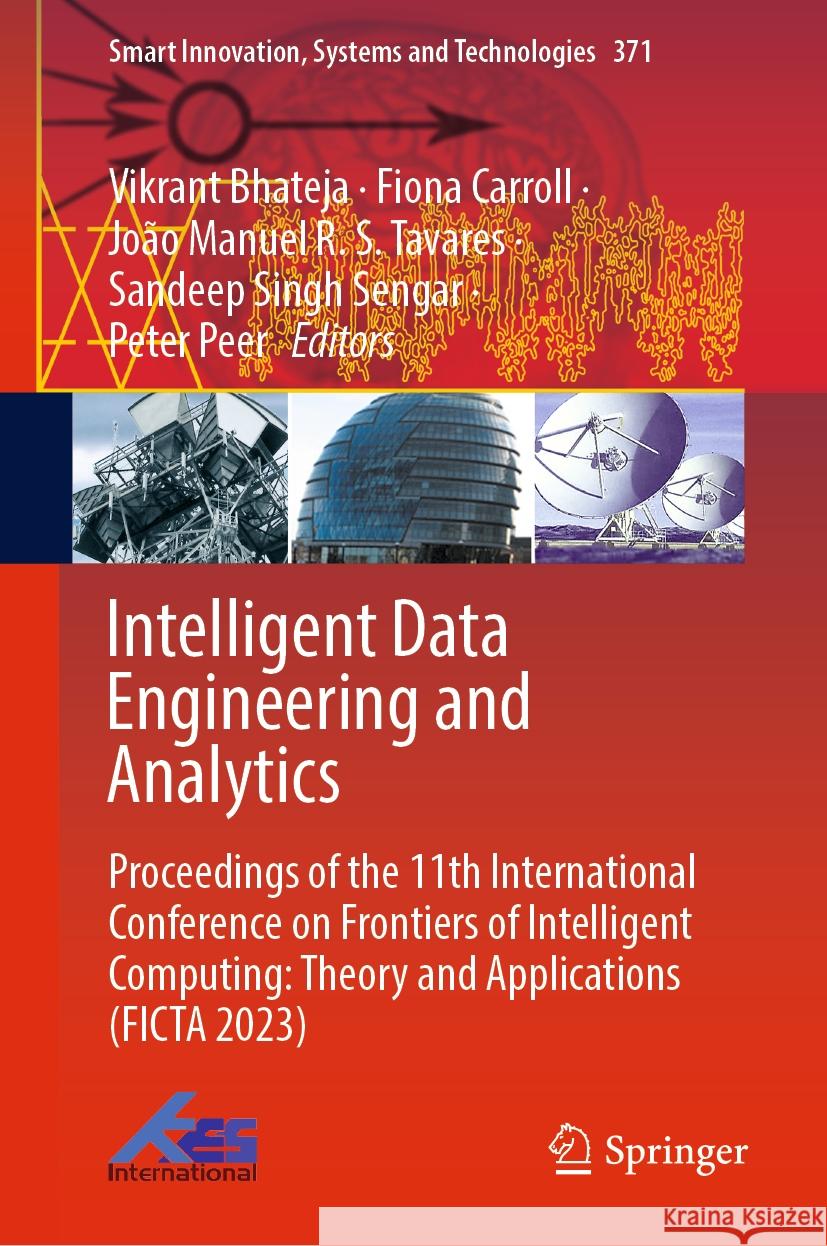 Intelligent Data Engineering and Analytics: Proceedings of the 11th International Conference on Frontiers of Intelligent Computing: Theory and Applica Vikrant Bhateja Fiona Carroll Jo?o Manuel R. S. Tavares 9789819967056