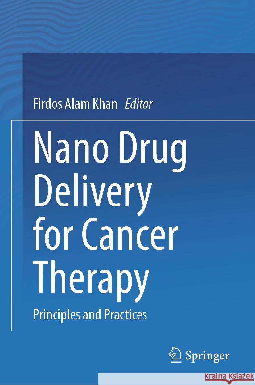 Nano Drug Delivery for Cancer Therapy: Principles and Practices Firdos Alam Khan 9789819969395 Springer