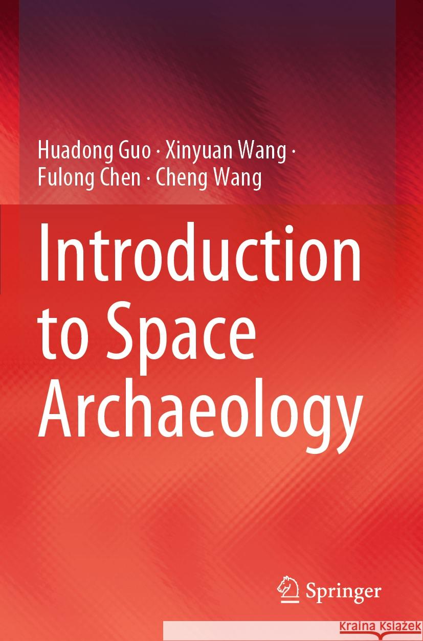 Introduction to Space Archaeology Huadong Guo, Xinyuan Wang, Fulong Chen 9789819969678