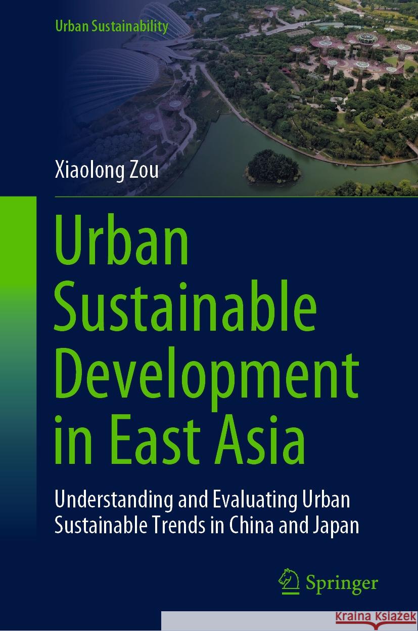 Urban Sustainable Development in East Asia: Understanding and Evaluating Urban Sustainable Trends in China and Japan Xiaolong Zou 9789819970148