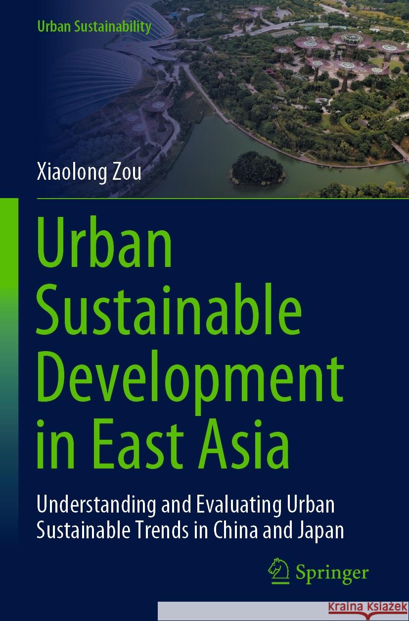 Urban Sustainable Development in East Asia: Understanding and Evaluating Urban Sustainable Trends in China and Japan Xiaolong Zou 9789819970179 Springer