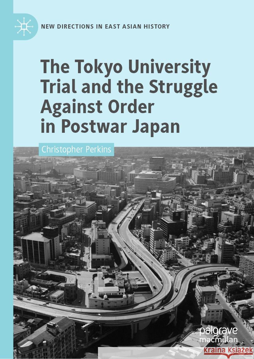 The Tokyo University Trial and the Struggle Against Order in Postwar Japan Christopher Perkins 9789819970421 Palgrave MacMillan