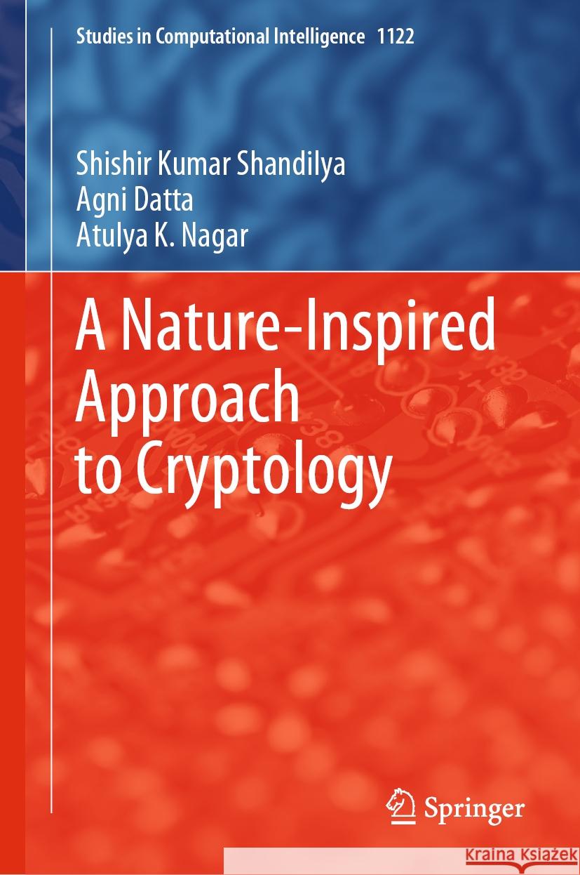 A Nature-Inspired Approach to Cryptology Shishir Kumar Shandilya Agni Datta Atulya K. Nagar 9789819970803