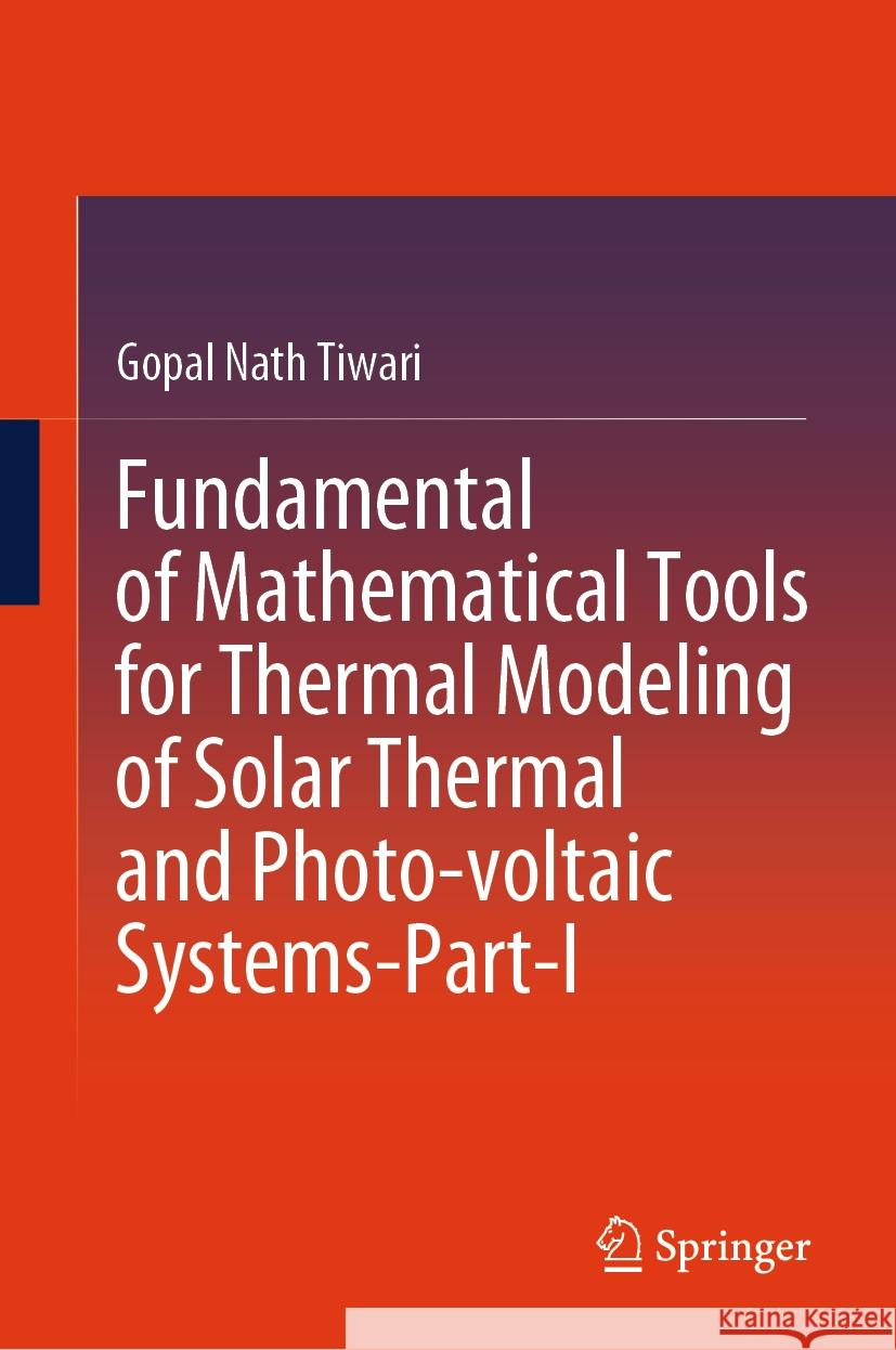 Fundamental of Mathematical Tools for Thermal Modeling of Solar Thermal and Photo-Voltaic Systems-Part-I Gopal Nath Tiwari 9789819970841