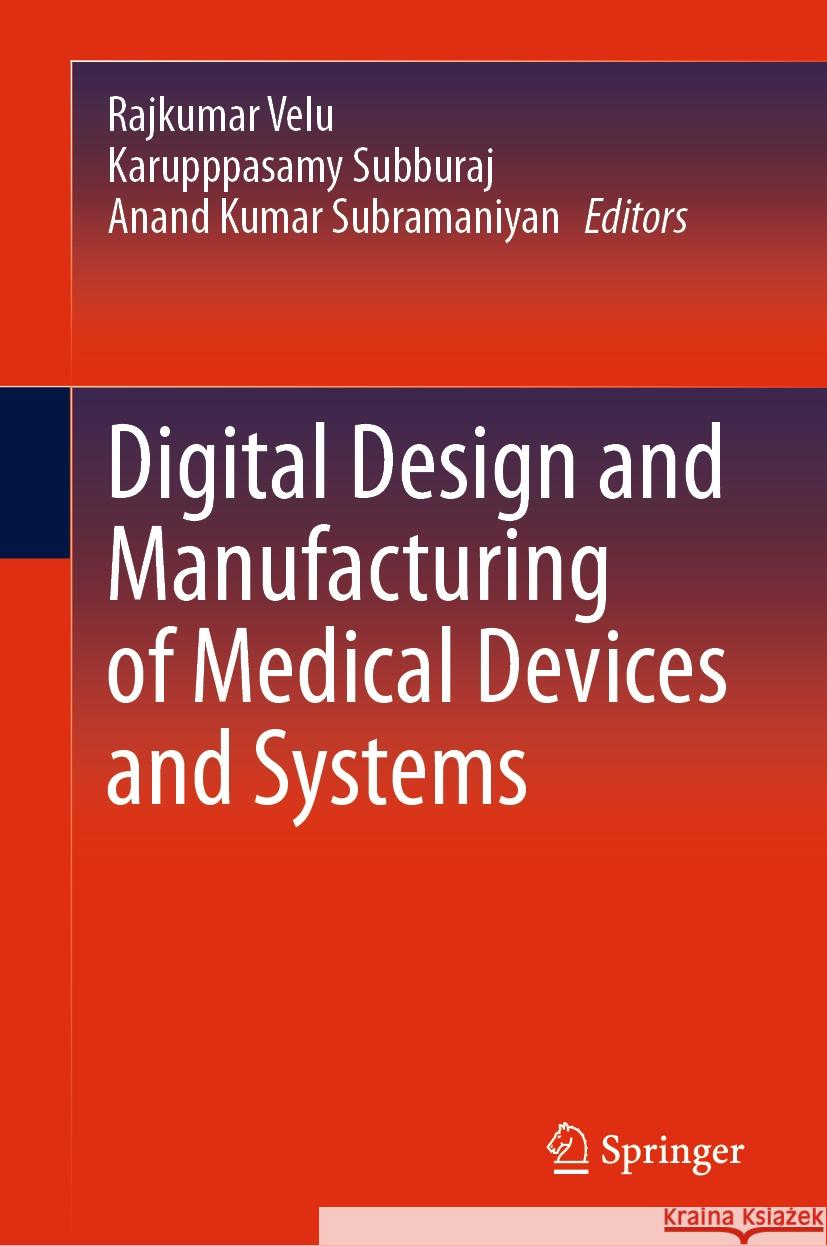 Digital Design and Manufacturing of Medical Devices and Systems Rajkumar Velu Karupppasamy Subburaj Anand Kumar Subramaniyan 9789819970995 Springer