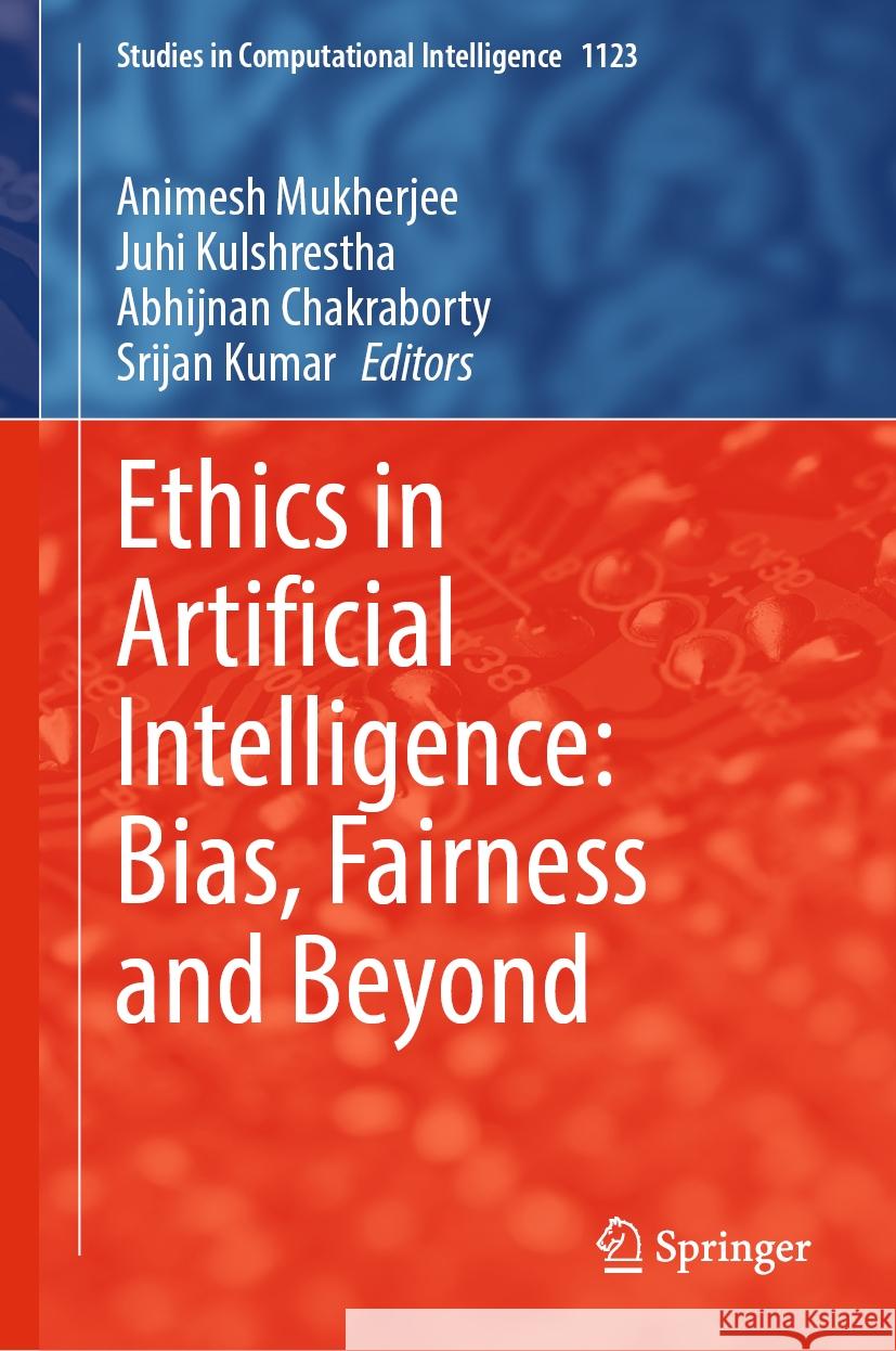 Ethics in Artificial Intelligence: Bias, Fairness and Beyond Animesh Mukherjee Juhi Kulshrestha Abhijnan Chakraborty 9789819971831