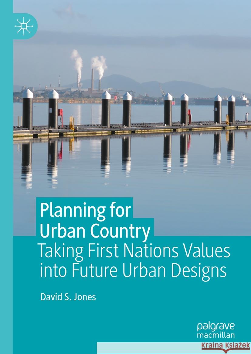 Planning for Urban Country: Taking First Nations Values Into Future Urban Designs David S. Jones 9789819971916 Palgrave MacMillan