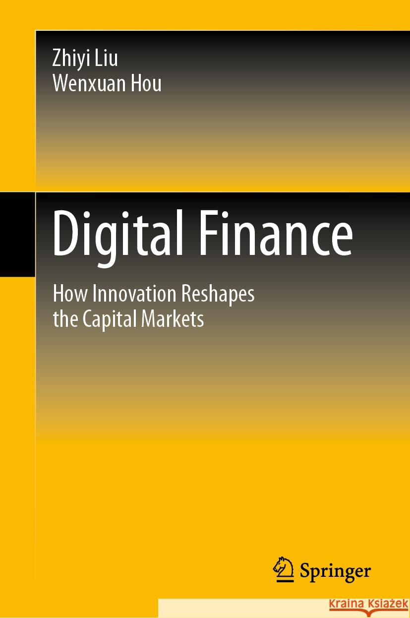 Digital Finance: How Innovation Reshapes the Capital Markets Zhiyi Liu Wenxuan Hou 9789819973040