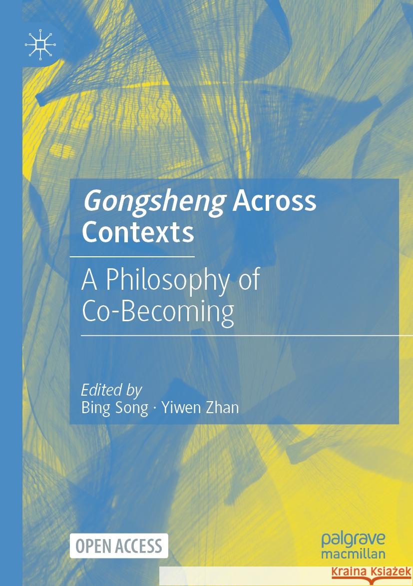 Gongsheng Across Contexts: A Philosophy of Co-Becoming Bing Song Yiwen Zhan 9789819973279