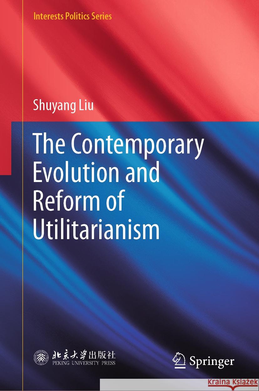 The Contemporary Evolution and Reform of Utilitarianism Shuyang Liu 9789819973620 Springer
