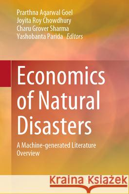 Economics of Natural Disasters: A Machine-Generated Literature Overview Prarthna Agarwal Goel Joyita Ro Charu Grover Sharma 9789819974290 Springer