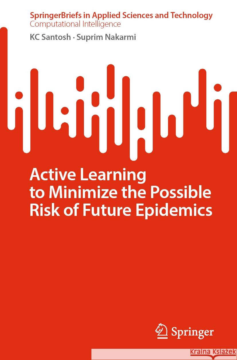 Active Learning to Minimize the Possible Risk of Future Epidemics KC Santosh, Suprim Nakarmi 9789819974412 Springer Nature Singapore