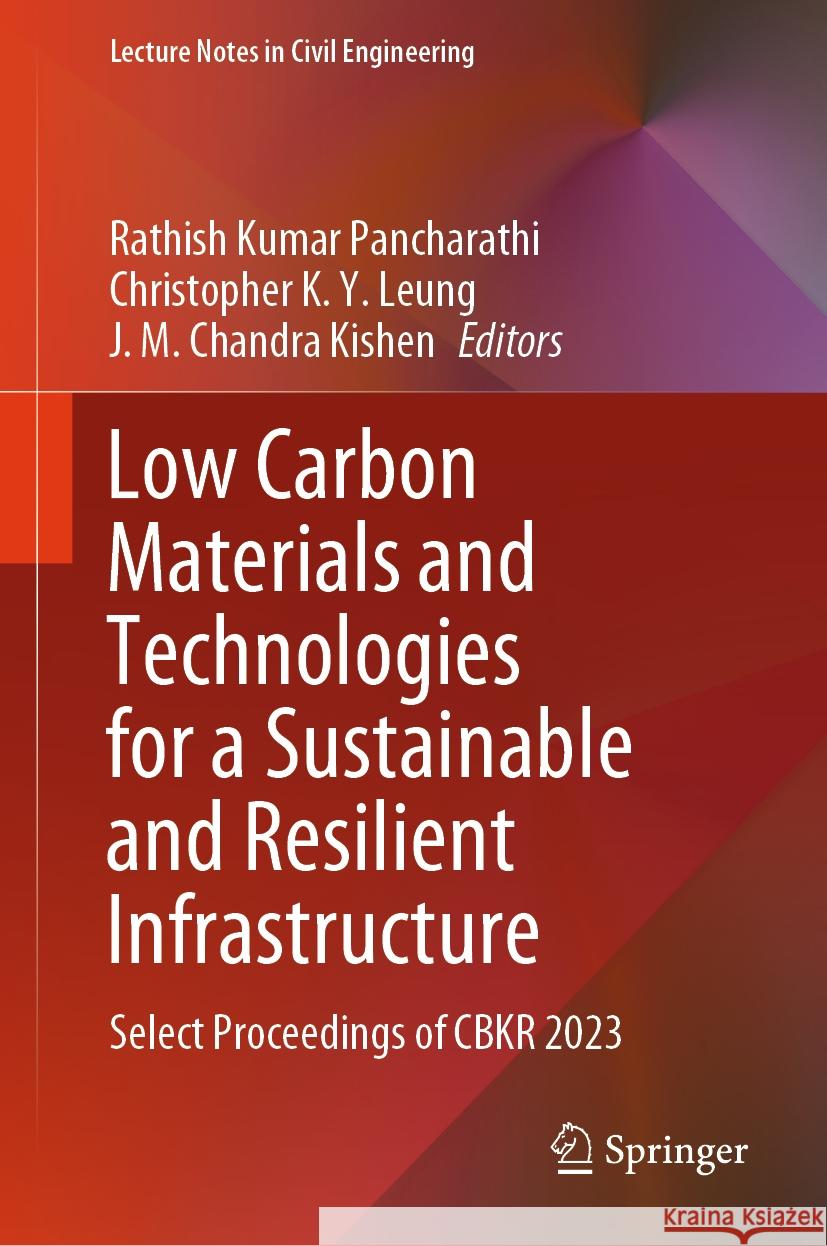 Low Carbon Materials and Technologies for a Sustainable and Resilient Infrastructure: Select Proceedings of Cbkr 2023 Rathish Kumar Pancharathi Christopher K J. M. Chandr 9789819974634