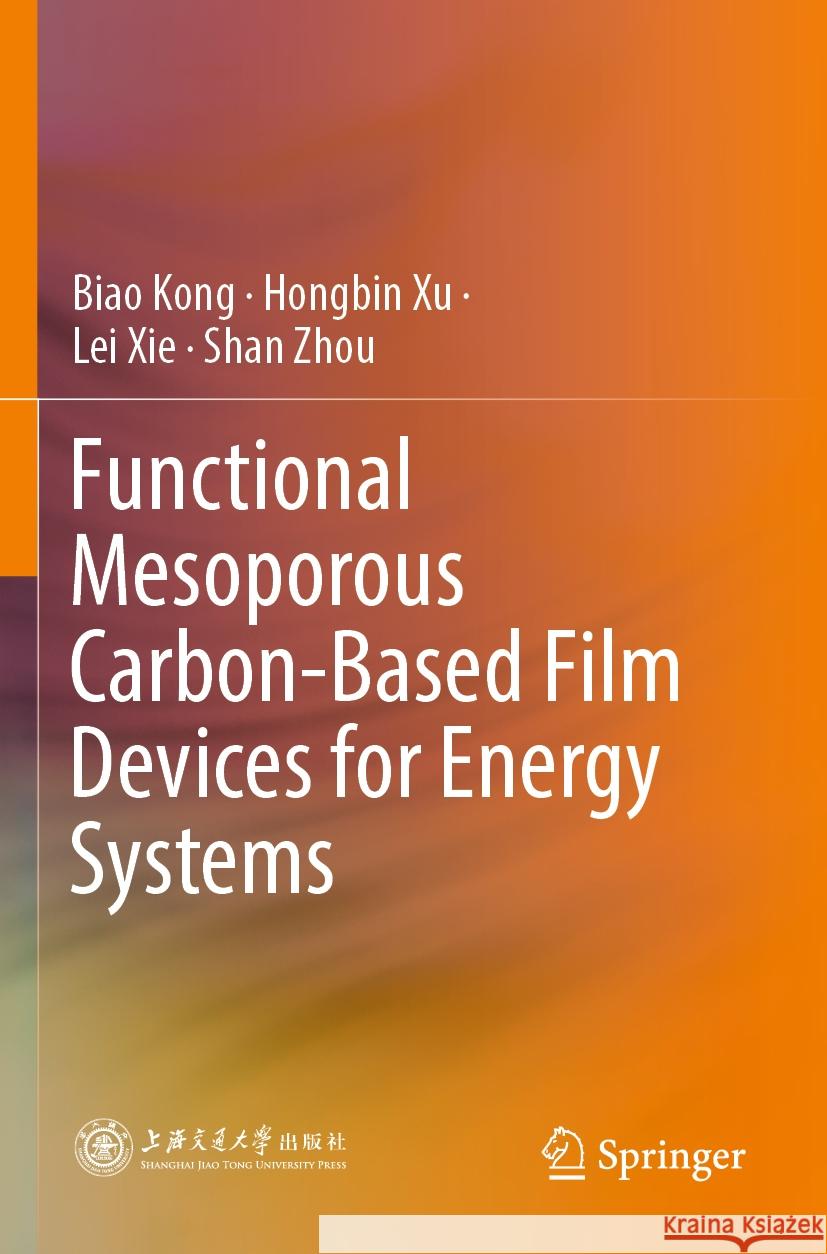 Functional Mesoporous Carbon-Based Film Devices for Energy Systems Biao Kong, Hongbin Xu, Lei Xie 9789819975006