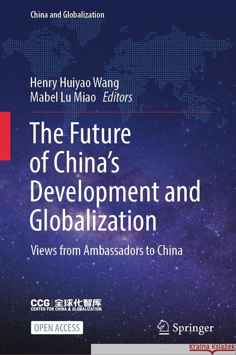 The Future of China's Development and Globalization: Views from Ambassadors to China Henry Huiyao Wang Mabel Lu Miao 9789819975112
