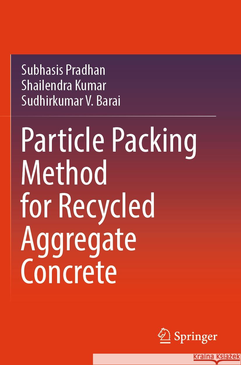 Particle Packing Method for Recycled Aggregate Concrete Subhasis Pradhan Shailendra Kumar Sudhirkumar V. Barai 9789819975181