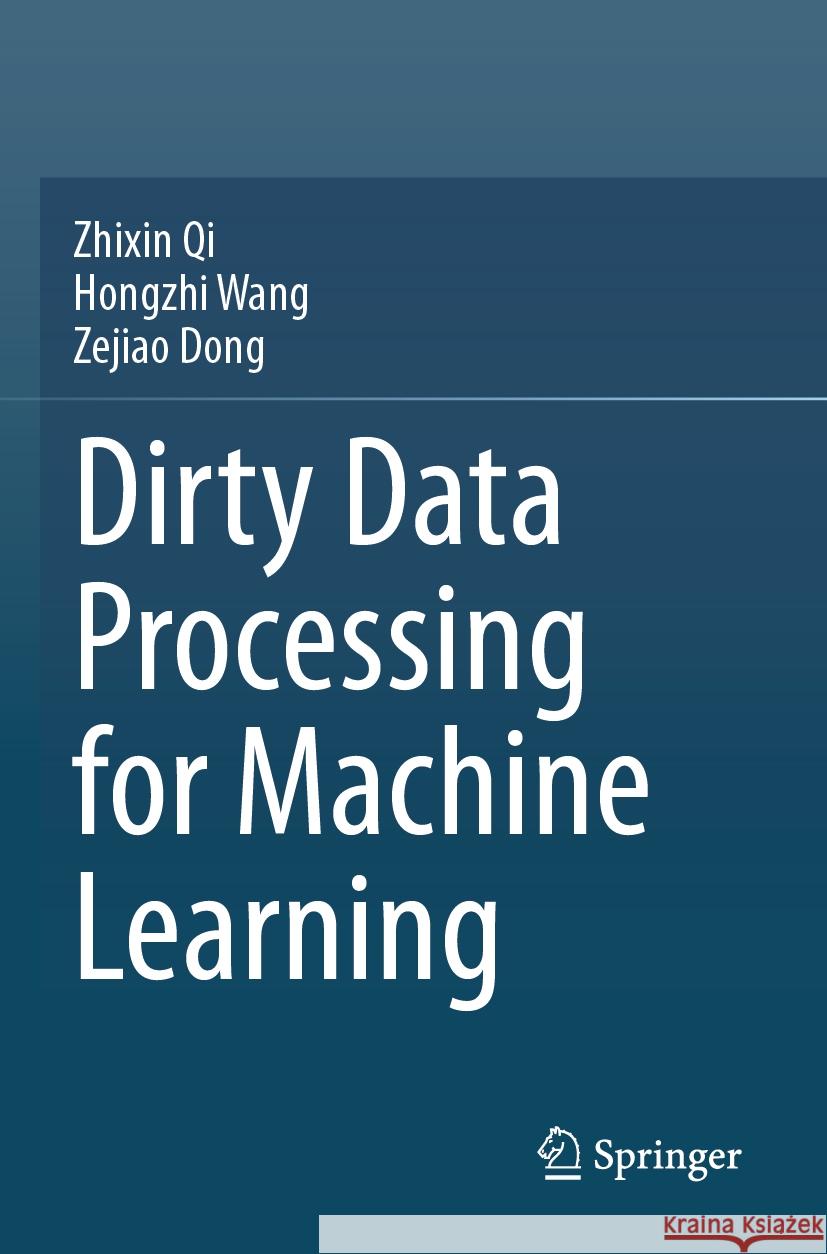 Dirty Data Processing for Machine Learning Zhixin Qi, Hongzhi Wang, Zejiao Dong 9789819976591