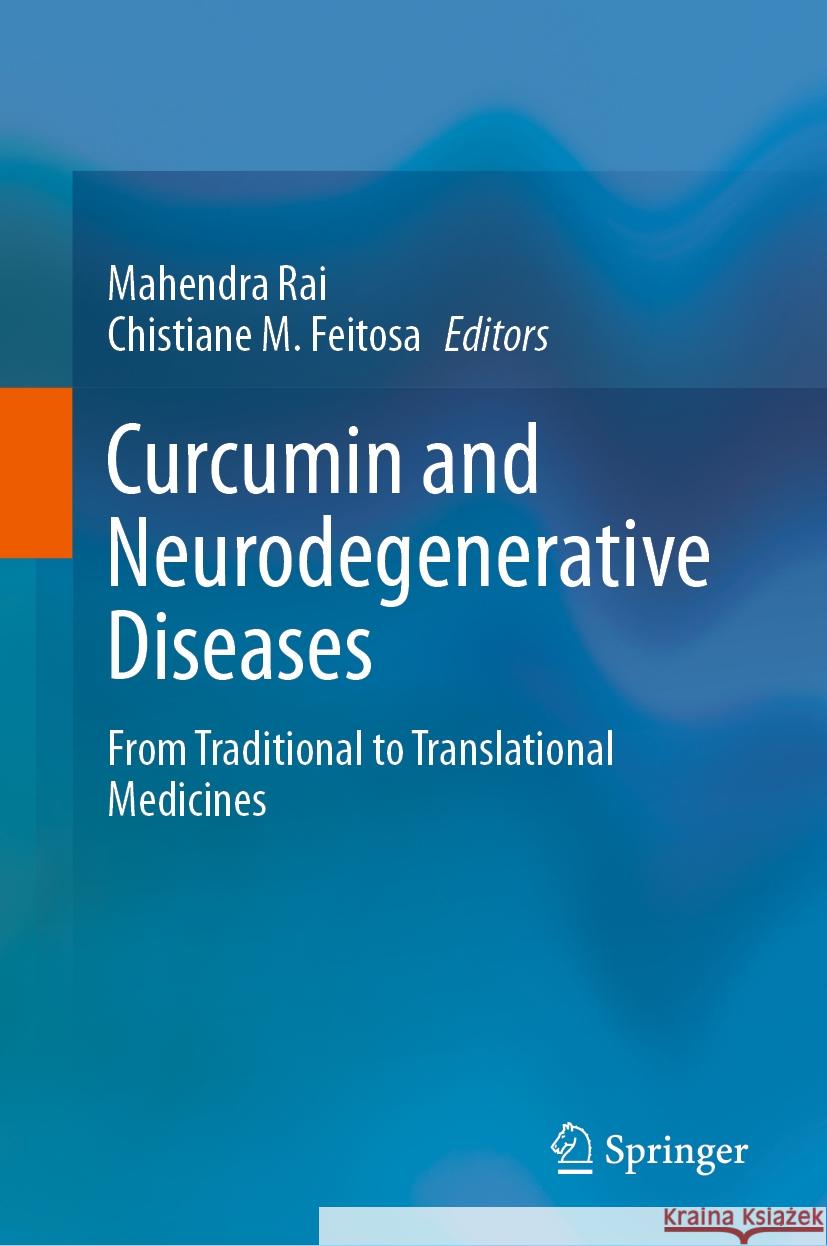 Curcumin and Neurodegenerative Diseases: From Traditional to Translational Medicines Mahendra Rai Chistiane M. Feitosa 9789819977307 Springer