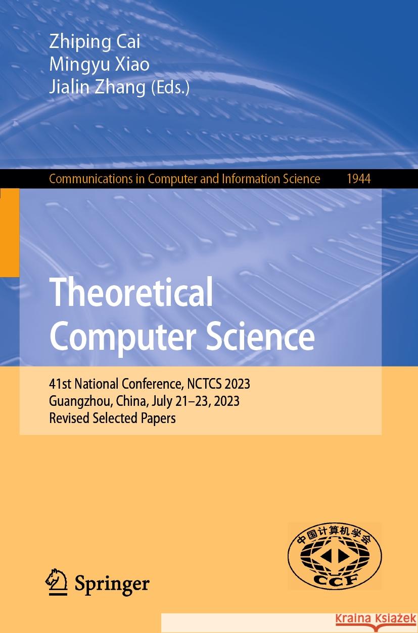 Theoretical Computer Science: 41st National Conference, Nctcs 2023, Guangzhou, China, July 21-23, 2023, Revised Selected Papers Zhiping Cai Mingyu Xiao Jialin Zhang 9789819977420