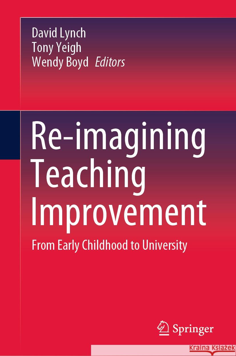 Re-Imagining Teaching Improvement: From Early Childhood to University David Lynch Tony Yeigh Wendy Boyd 9789819977451