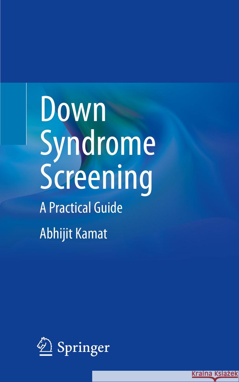 Down Syndrome Screening: A Practical Guide Abhijit Kamat 9789819977604