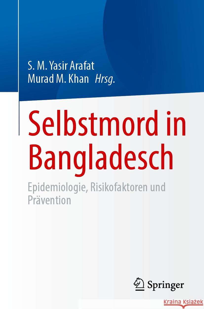 Selbstmord in Bangladesch: Epidemiologie, Risikofaktoren Und Pr?vention S. M. Yasir Arafat Murad M. Khan 9789819977727