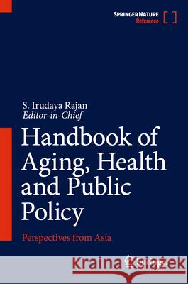 Handbook of Aging, Health and Public Policy: Perspectives from Asia S. Irudaya Rajan 9789819978410 Springer