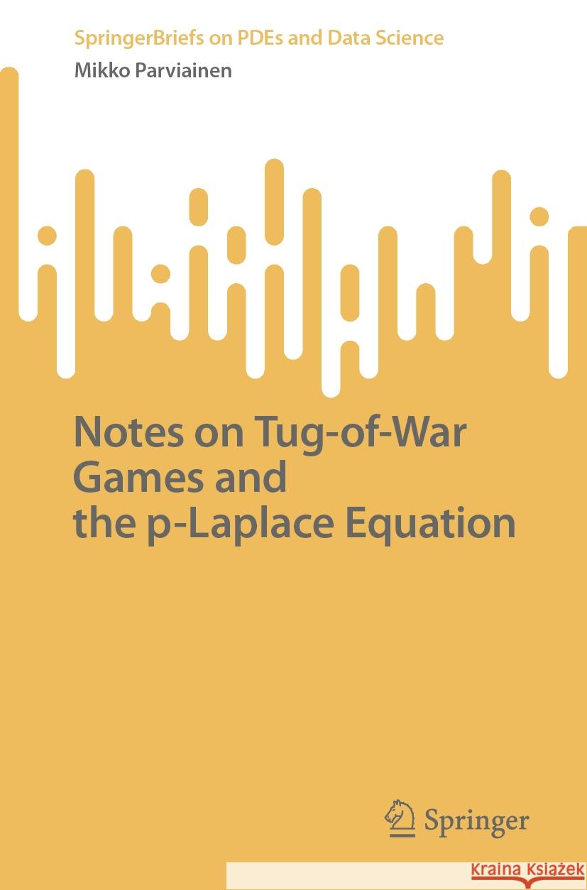 Notes on Tug-Of-War Games and the P-Laplace Equation Mikko Parviainen 9789819978786 Springer