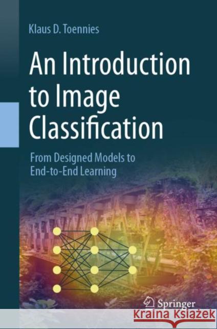 An Introduction to Image Classification: From Designed Models to End-To-End Learning Klaus D. Toennies 9789819978816 Springer