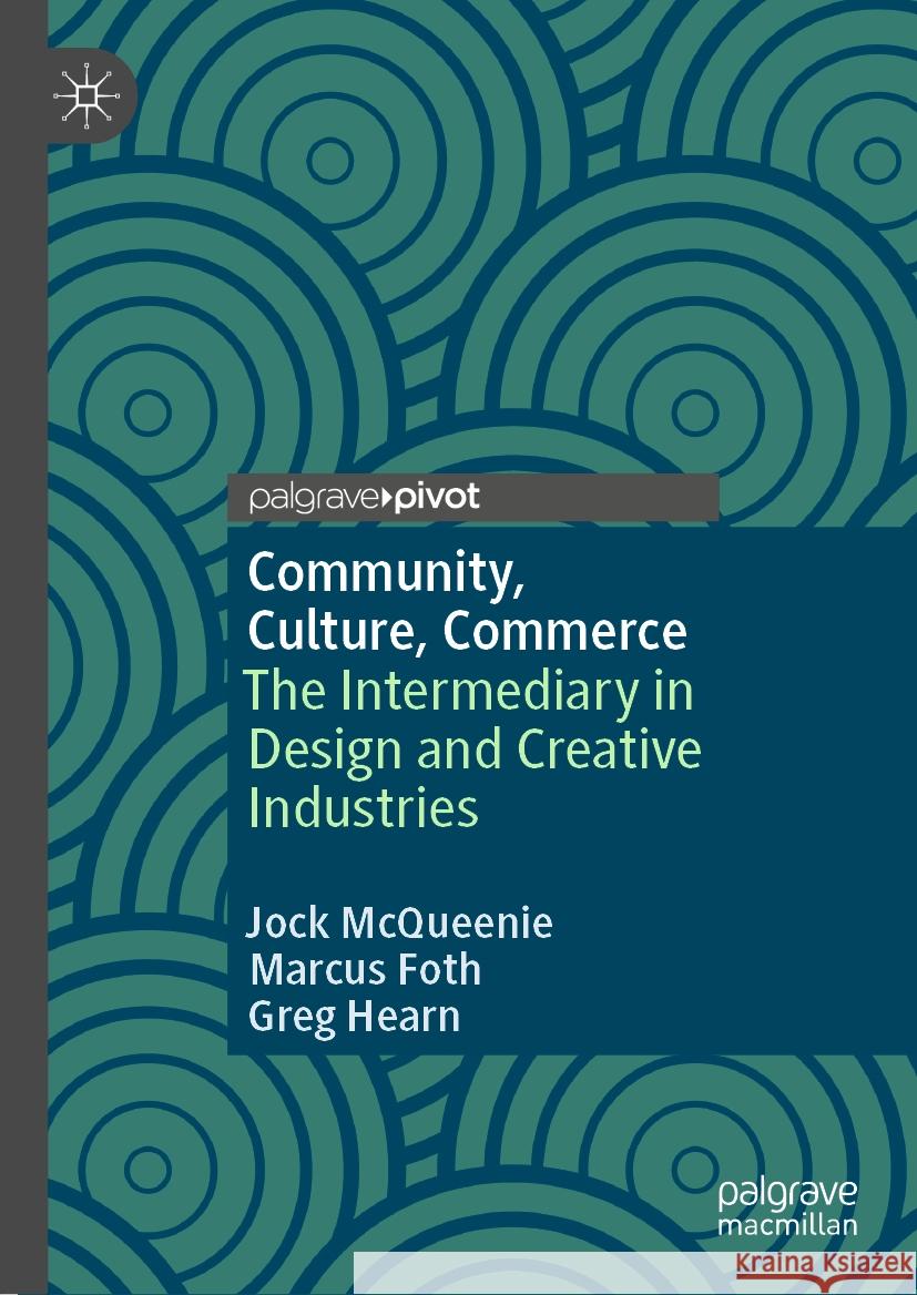 Community, Culture, Commerce: The Intermediary in Design and Creative Industries Jock McQueenie Marcus Foth Greg Hearn 9789819978885
