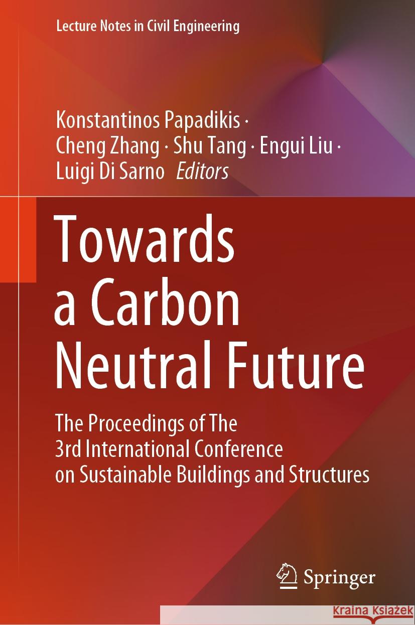 Towards a Carbon Neutral Future: The Proceedings of the 3rd International Conference on Sustainable Buildings and Structures Konstantinos Papadikis Cheng Zhang Shu Tang 9789819979646 Springer