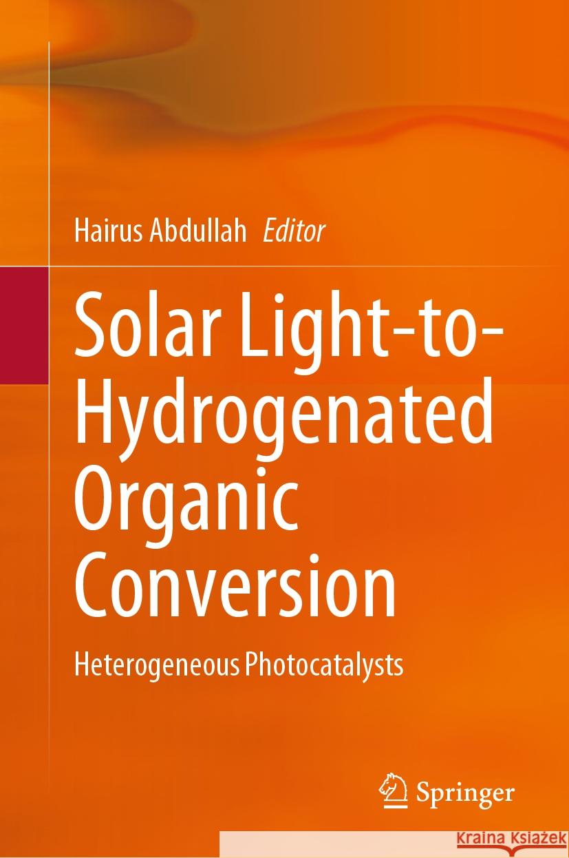 Solar Light-To-Hydrogenated Organic Conversion: Heterogeneous Photocatalysts Hairus Abdullah 9789819981137 Springer