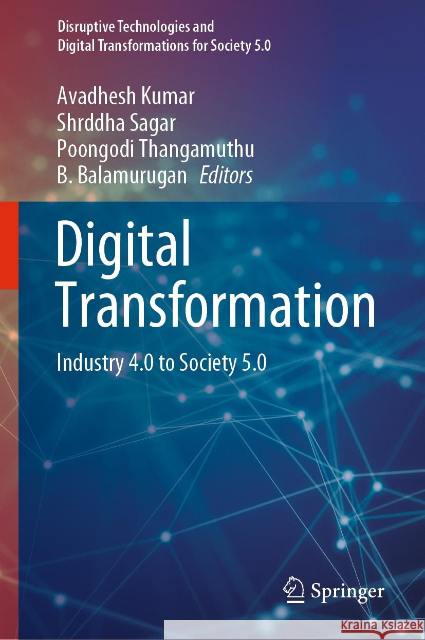 Digital Transformation: Industry 4.0 to Society 5.0 Avadhesh Kumar Shrddha Sagar Poongodi Thangamuthu 9789819981175 Springer