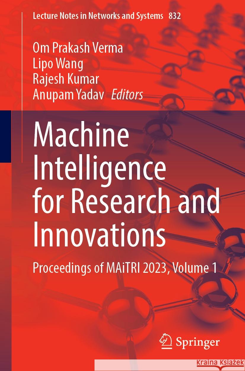 Machine Intelligence for Research and Innovations: Proceedings of Maitri 2023, Volume 1 Om Prakash Verma Lipo Wang Rajesh Kumar 9789819981281 Springer