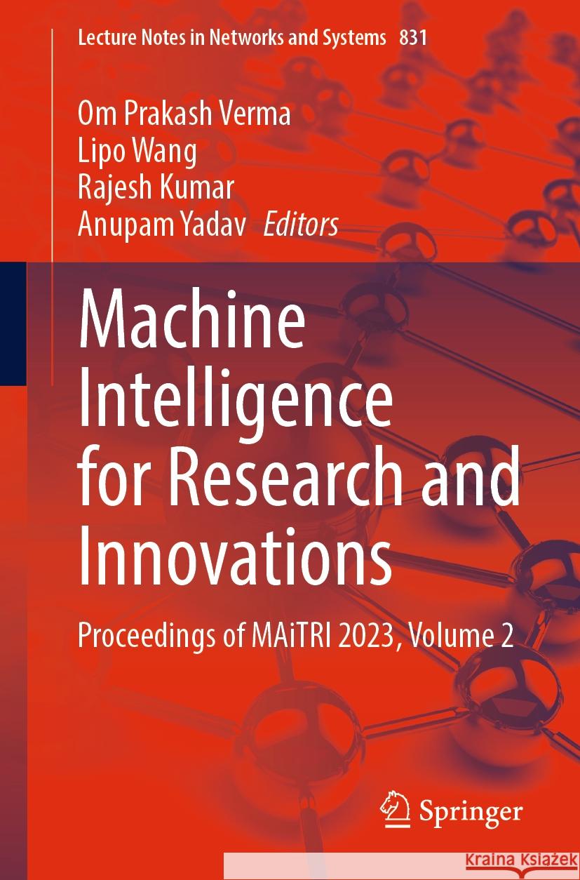 Machine Intelligence for Research and Innovations: Proceedings of Maitri 2023, Volume 2 Om Prakash Verma Lipo Wang Rajesh Kumar 9789819981342 Springer