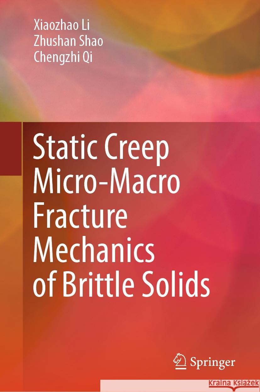 Static Creep Micro-Macro Fracture Mechanics of Brittle Solids Xiaozhao Li Zhushan Shao Chengzhi Qi 9789819982028 Springer