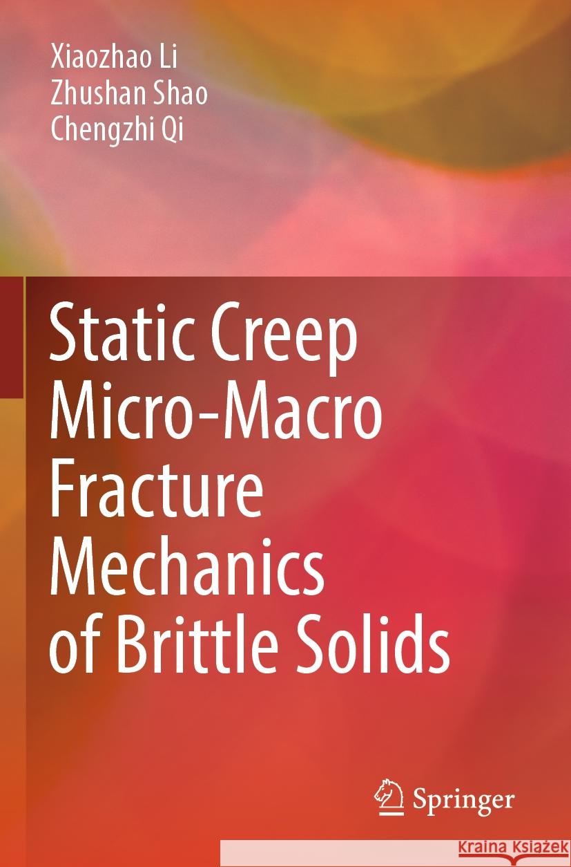 Static Creep Micro-Macro Fracture Mechanics of Brittle Solids Xiaozhao Li, Zhushan Shao, Chengzhi Qi 9789819982059