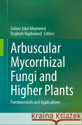 Arbuscular Mycorrhizal Fungi and Higher Plants: Fundamentals and Applications Golam Jalal Ahammed Roghieh Hajiboland 9789819982196