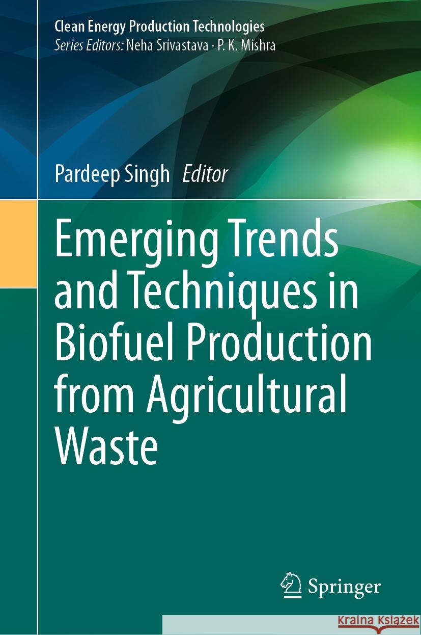 Emerging Trends and Techniques in Biofuel Production from Agricultural Waste Pardeep Singh 9789819982431