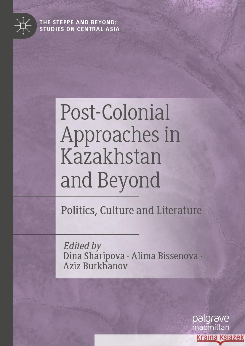 Post-Colonial Approaches in Kazakhstan and Beyond: Politics, Culture and Literature Dina Sharipova Alima Bissenova Aziz Burkhanov 9789819982615 Palgrave MacMillan