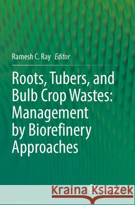 Roots, Tubers, and Bulb Crop Wastes: Management by Biorefinery Approaches Ramesh C. Ray 9789819982684 Springer