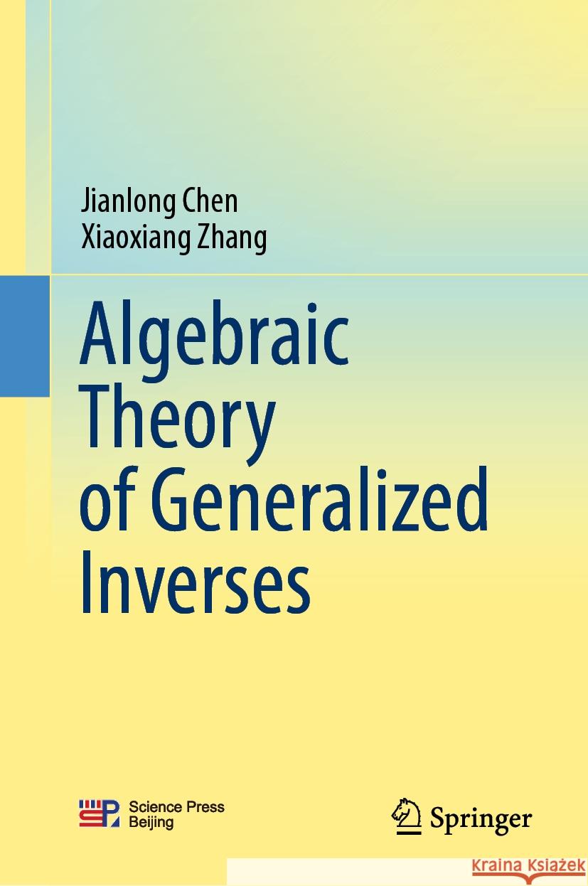 Algebraic Theory of Generalized Inverses Jianlong Chen Xiaoxiang Zhang 9789819982844